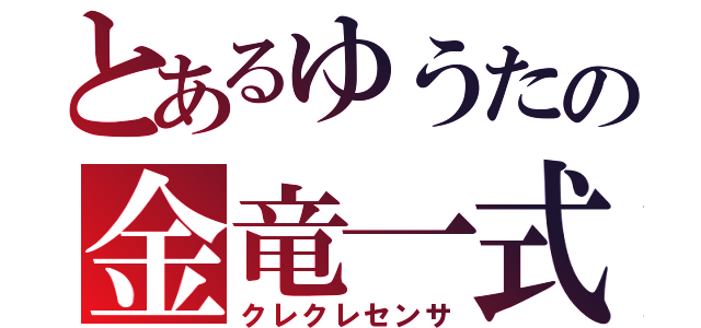 とあるゆうたの金竜一式（クレクレセンサ）