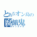 とあるオン島の腐餓鬼（クソガキ共）