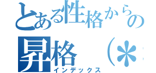 とある性格からの昇格（＊´ω'＊）」（インデックス）