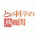 とある科学の熱機関（）