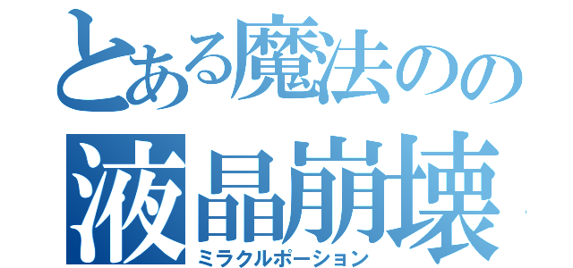 とある魔法のの液晶崩壊（ミラクルポーション）