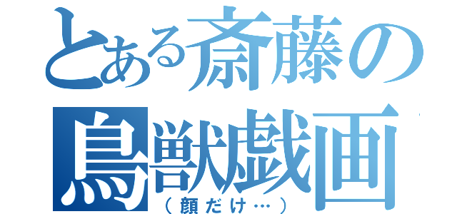 とある斎藤の鳥獣戯画（（顔だけ…））