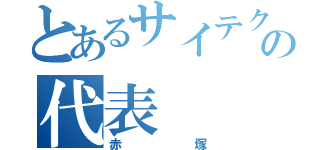 とあるサイテクの代表（赤塚）