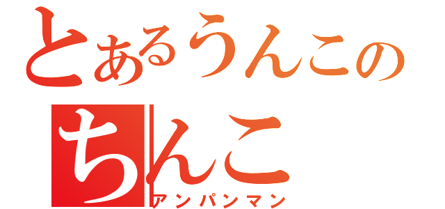 とあるうんこのちんこ（アンパンマン）