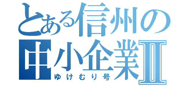 とある信州の中小企業Ⅱ（ゆけむり号）