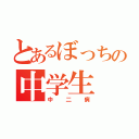 とあるぼっちの中学生（中二病）