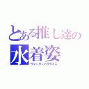 とある推し達の水着姿（ウォーターパラダイス）