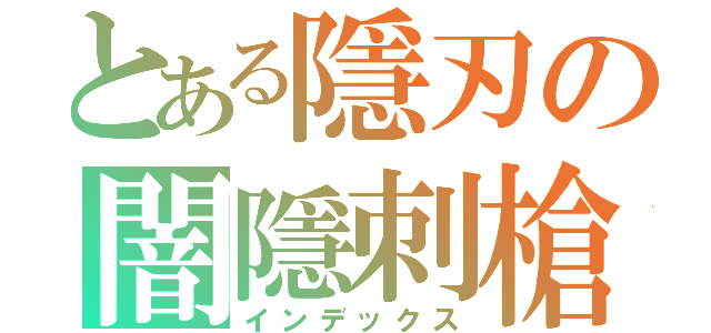 とある隱刃の闇隱刺槍（インデックス）