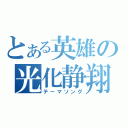 とある英雄の光化静翔（テーマソング）