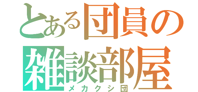 とある団員の雑談部屋（メカクシ団）