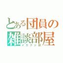 とある団員の雑談部屋（メカクシ団）