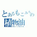 とあるもこみちの植物油（オリーブオイル）