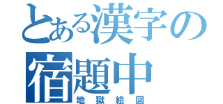 とある漢字の宿題中（地獄絵図）