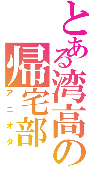 とある湾高の帰宅部Ⅱ（アニオタ）