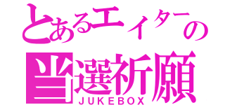 とあるエイターの当選祈願（ＪＵＫＥＢＯＸ）