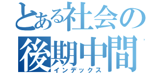 とある社会の後期中間試験（インデックス）