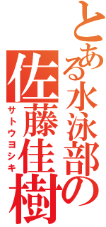 とある水泳部の佐藤佳樹（サトウヨシキ）