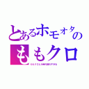 とあるホモオタのももクロ疑惑（ももクロとか時代遅れすぎる）