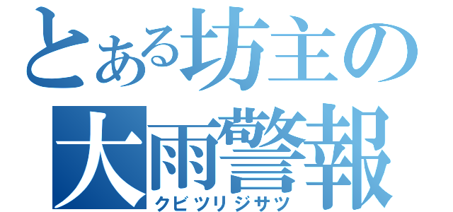 とある坊主の大雨警報（クビツリジサツ）