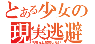 とある少女の現実逃避（裕ちんと結婚したい）