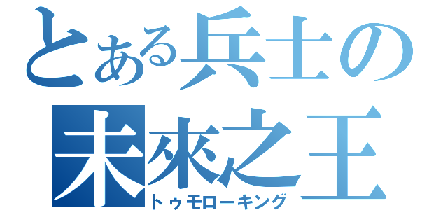 とある兵士の未來之王（トゥモローキング）