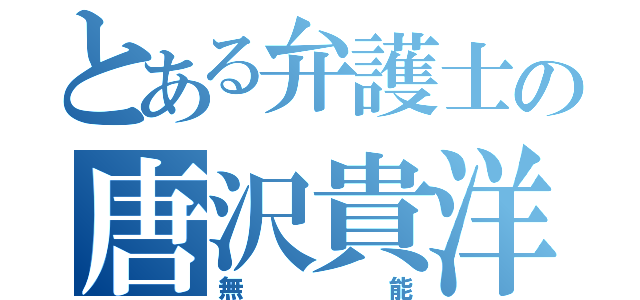 とある弁護士の唐沢貴洋（無能）