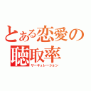 とある恋愛の聴取率（サーキュレーション）