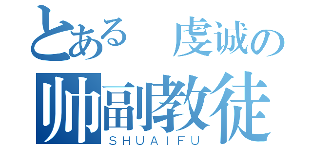 とある 虔诚の帅副教徒（ＳＨＵＡＩＦＵ）