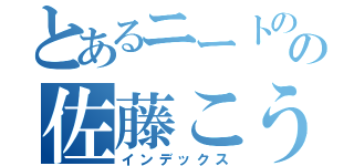 とあるニートのの佐藤こうや（インデックス）