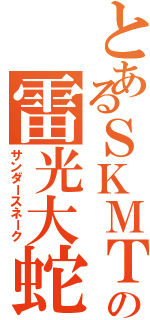 とあるＳＫＭＴの雷光大蛇（サンダースネーク）