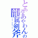 とあるあやわんの龍属剣斧（ＴＨＥ エグゼキューター）