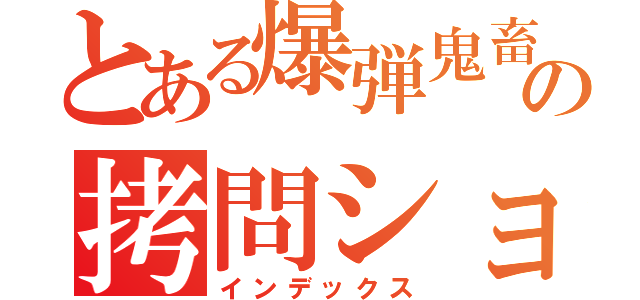 とある爆弾鬼畜の拷問ショー（インデックス）