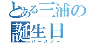 とある三浦の誕生日（バースデー）