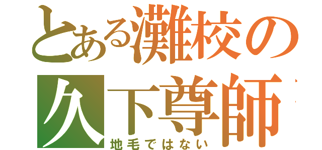 とある灘校の久下尊師（地毛ではない）