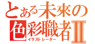 とある未來の色彩職者Ⅱ（イラストレーター）