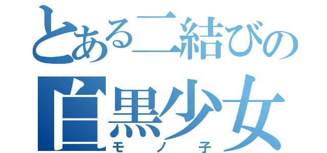 とある二結びの白黒少女（モノ子）