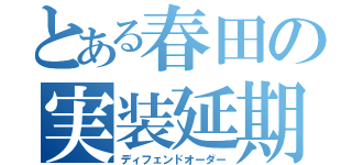 とある春田の実装延期（ディフェンドオーダー）