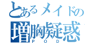 とあるメイドの増胸疑惑（ＰＯＤ）