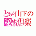 とある山下の秘密倶楽部者（ＳＭプレイヤー）