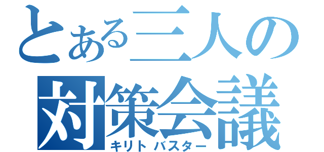 とある三人の対策会議（キリトバスター）