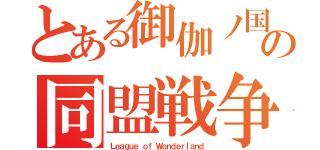 とある御伽ノ国の同盟戦争（Ｌｅａｇｕｅ ｏｆ Ｗｏｎｄｅｒｌａｎｄ）