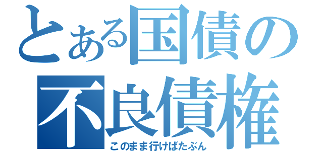 とある国債の不良債権（このまま行けばたぶん）