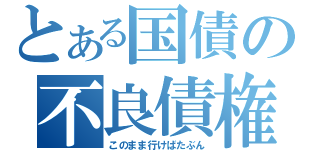 とある国債の不良債権（このまま行けばたぶん）