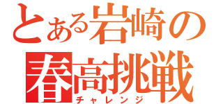 とある岩崎の春高挑戦（チャレンジ）