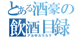 とある酒豪の飲酒目録（アル中カラカラ）