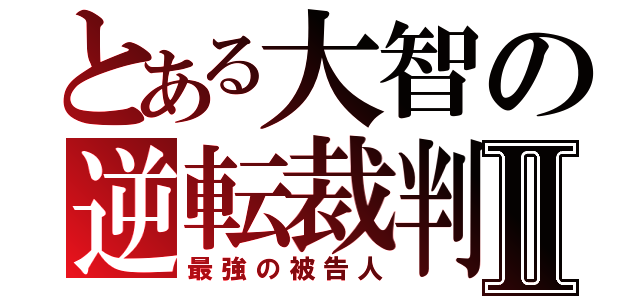 とある大智の逆転裁判Ⅱ（最強の被告人）