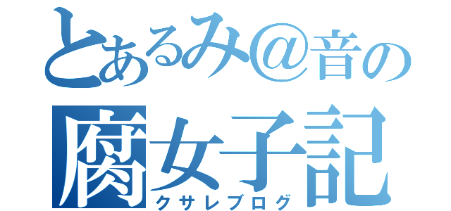 とあるみ＠音の腐女子記（クサレブログ）