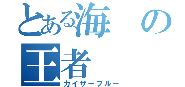 とある海の王者（カイザーブルー）