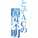 とあるＡＣの意味不明（ぽぽぽぽーん）