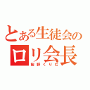 とある生徒会のロリ会長（桜野くりむ）